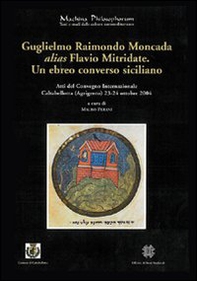 Guglielmo Raimondo Moncada alias Flavio Mitridate. Un ebreo converso siciliano. Atti del Convegno Internazionale di Studi (Caltabellotta, 23-24 ottobre 2004) - Librerie.coop