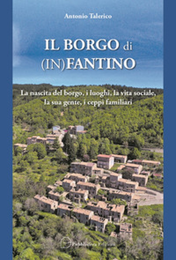Il borgo di (In)Fantino. La nascita del borgo, i luoghi, la vita sociale, la sua gente, i ceppi familiari - Librerie.coop Il borgo di (In)Fantino. La nascita del borgo, i luoghi, la vita sociale, la sua gente, i ceppi familiari - Librerie.coop