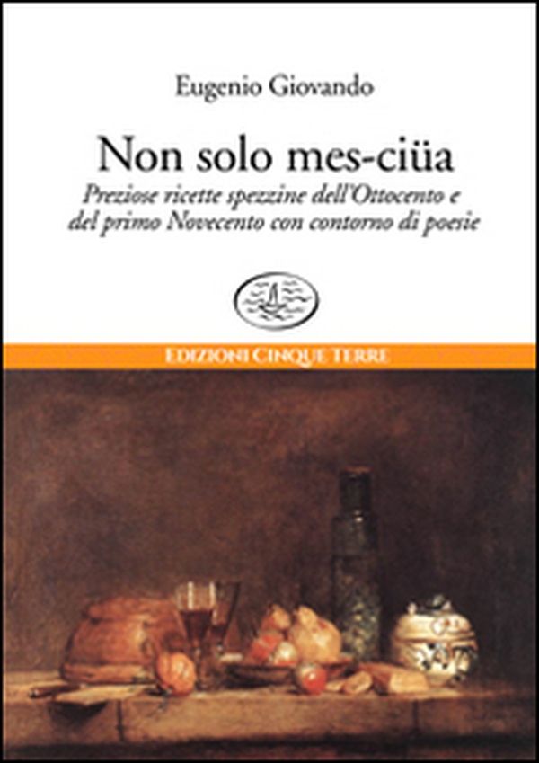 Non solo mes-ciua. Preziose ricette spezzine dell'800 e primo '900 con contorno di poesie - Librerie.coop Non solo mes-ciua. Preziose ricette spezzine dell'800 e primo '900 con contorno di poesie - Librerie.coop