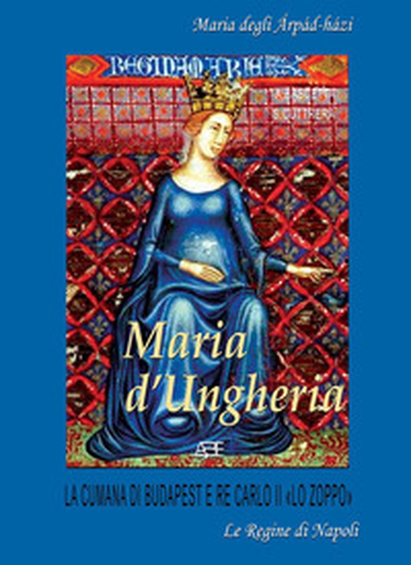 Maria d'Ungheria: Maria degli àrpàd-hàzi, la cumana di Budapest e Re Carlo II «lo Zoppo» - Vol. 1 - Librerie.coop Maria d'Ungheria: Maria degli àrpàd-hàzi, la cumana di Budapest e Re Carlo II «lo Zoppo» - Vol. 1 - Librerie.coop