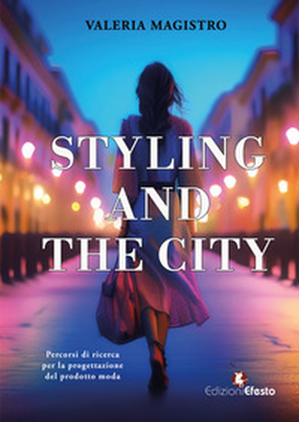 Styling and the city. Percorsi di ricerca per la progettazione del prodotto moda - Librerie.coop Styling and the city. Percorsi di ricerca per la progettazione del prodotto moda - Librerie.coop