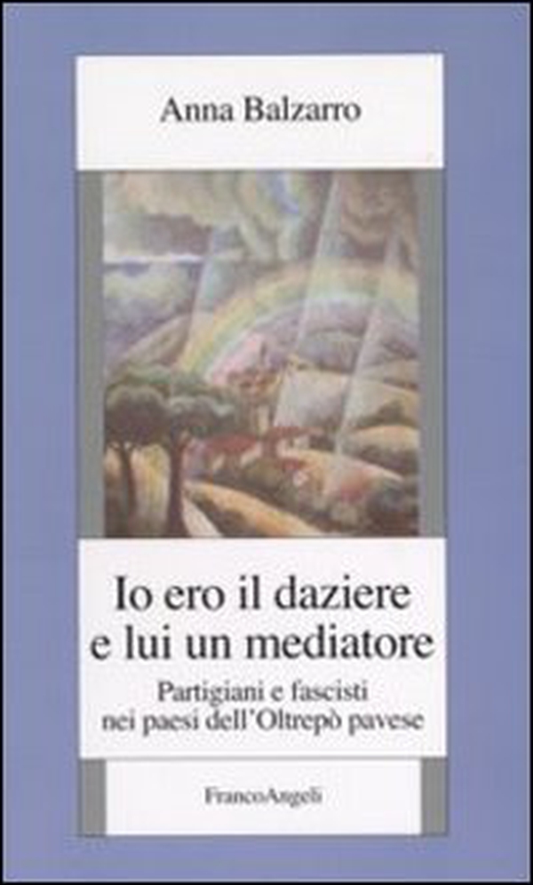 Io ero il daziere e lui un mediatore. Partigiani e fascisti nei paesi dell'Oltrepò pavese - Librerie.coop Io ero il daziere e lui un mediatore. Partigiani e fascisti nei paesi dell'Oltrepò pavese - Librerie.coop