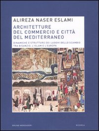 Architetture del commercio e città del Mediterraneo. Dinamiche e strutture dei luoghi dello scambio tra Bisanzio, l'Islam e l'Europa - Librerie.coop