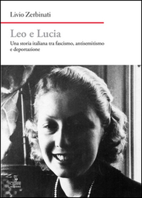 Leo e Lucia. Una storia italiana tra fascismo, antisemitismo e deportazione - Librerie.coop Leo e Lucia. Una storia italiana tra fascismo, antisemitismo e deportazione - Librerie.coop