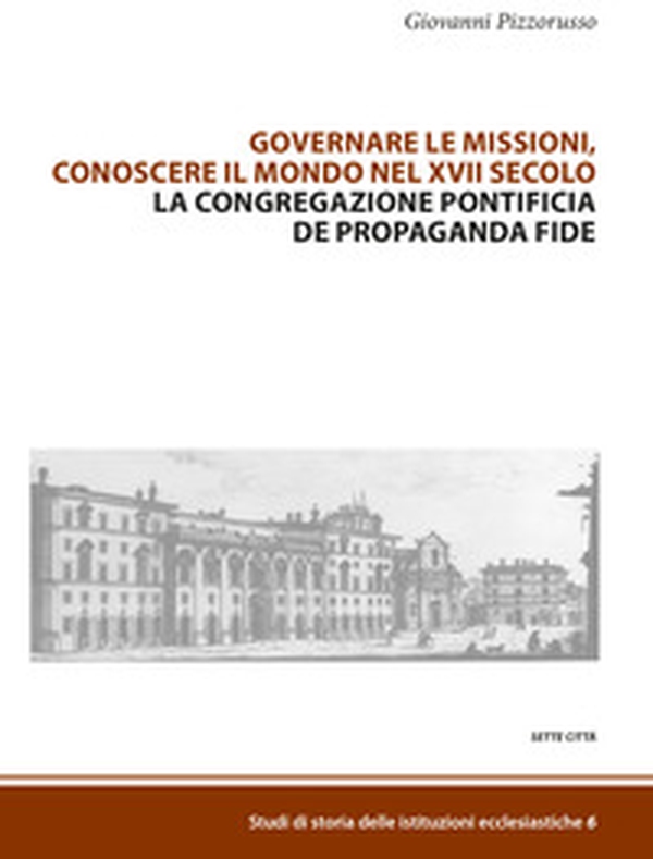 Governare le missioni, conoscere il mondo nel XVII secolo. La Congregazione pontificia De Propaganda Fide - Librerie.coop Governare le missioni, conoscere il mondo nel XVII secolo. La Congregazione pontificia De Propaganda Fide - Librerie.coop