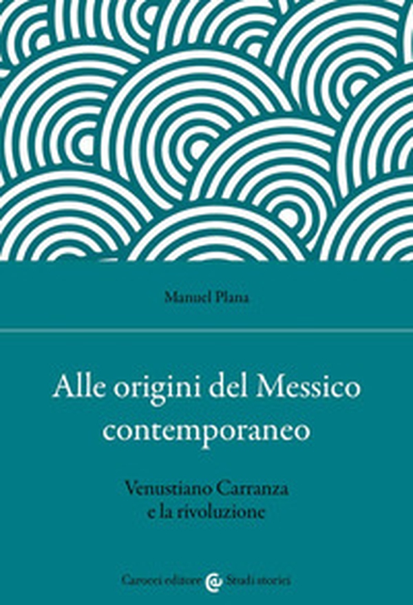 Alle origini del Messico contemporaneo. Venustiano Carranza e la rivoluzione - Librerie.coop Alle origini del Messico contemporaneo. Venustiano Carranza e la rivoluzione - Librerie.coop