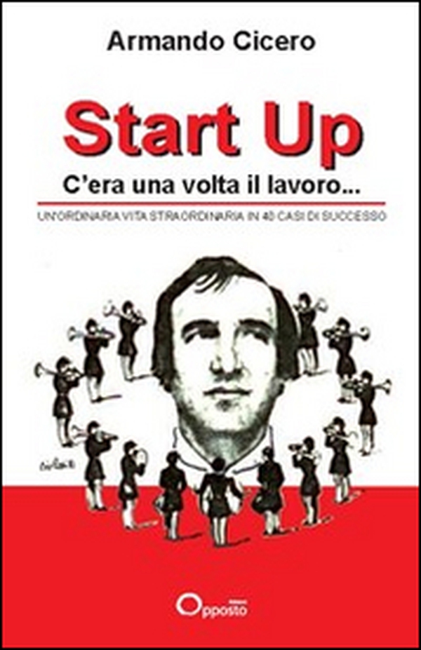 Start up. C'era una volta il lavoro. Un'ordinaria vita straordinaria in 40 casi di successo - Librerie.coop Start up. C'era una volta il lavoro. Un'ordinaria vita straordinaria in 40 casi di successo - Librerie.coop