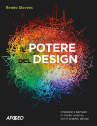 Il potere del design. Imparare a pensare in modo creativo con il graphic design - Librerie.coop