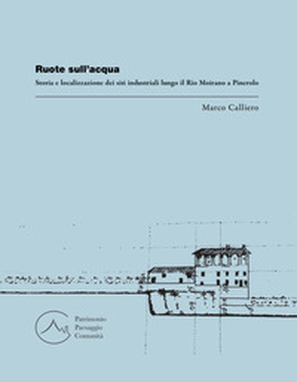 Ruote sull'acqua. Storia e localizzazione dei siti industriali lungo il Rio Moirano a Pinerolo - Librerie.coop Ruote sull'acqua. Storia e localizzazione dei siti industriali lungo il Rio Moirano a Pinerolo - Librerie.coop