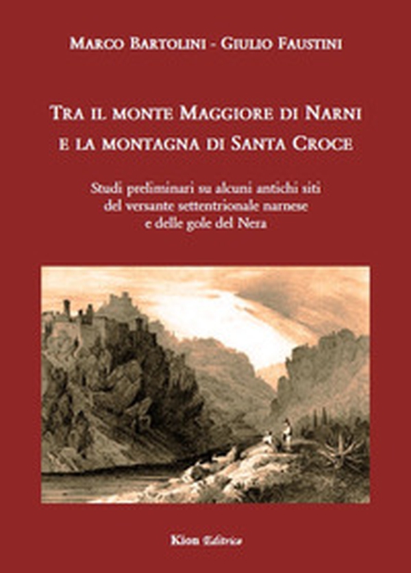 Tra il monte Maggiore di Narni e la montagna di Santa Croce. Studi preliminari su alcuni siti del versante settentrionale narnese e delle gole del Nera - Librerie.coop Tra il monte Maggiore di Narni e la montagna di Santa Croce. Studi preliminari su alcuni siti del versante settentrionale narnese e delle gole del Nera - Librerie.coop