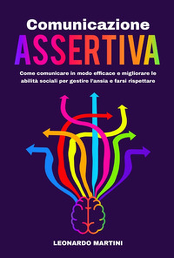 Comunicazione assertiva. Come comunicare in modo efficace e migliorare le abilità sociali per gestire l'ansia e farsi rispettare - Librerie.coop Comunicazione assertiva. Come comunicare in modo efficace e migliorare le abilità sociali per gestire l'ansia e farsi rispettare - Librerie.coop