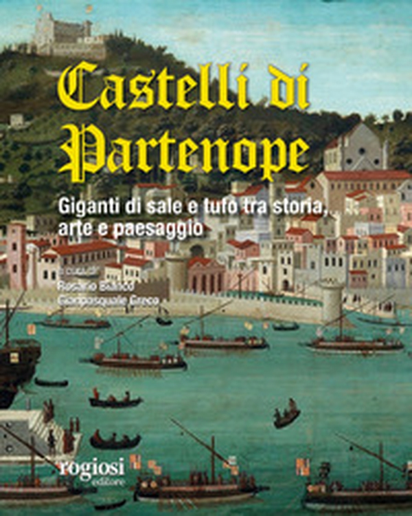 I castelli di Partenope. Giganti di sale e tufo tra storia, arte e paesaggio - Librerie.coop I castelli di Partenope. Giganti di sale e tufo tra storia, arte e paesaggio - Librerie.coop