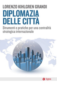 Diplomazia delle città. Strumenti e pratiche per una centralità strategica internazionale - Librerie.coop