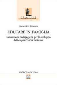 Educare in famiglia. Indicazioni pedagogiche per lo sviluppo dell'empowerment familiare - Librerie.coop