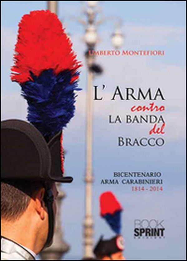 L'arma contro la banda del bracco. Bicentenario arma dei carabineiri 1814-2014 - Librerie.coop L'arma contro la banda del bracco. Bicentenario arma dei carabineiri 1814-2014 - Librerie.coop