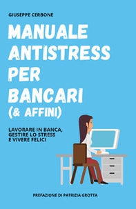 Manuale antistress per bancari (& affini). Lavorare in banca, gestire lo stress e vivere felici - Librerie.coop