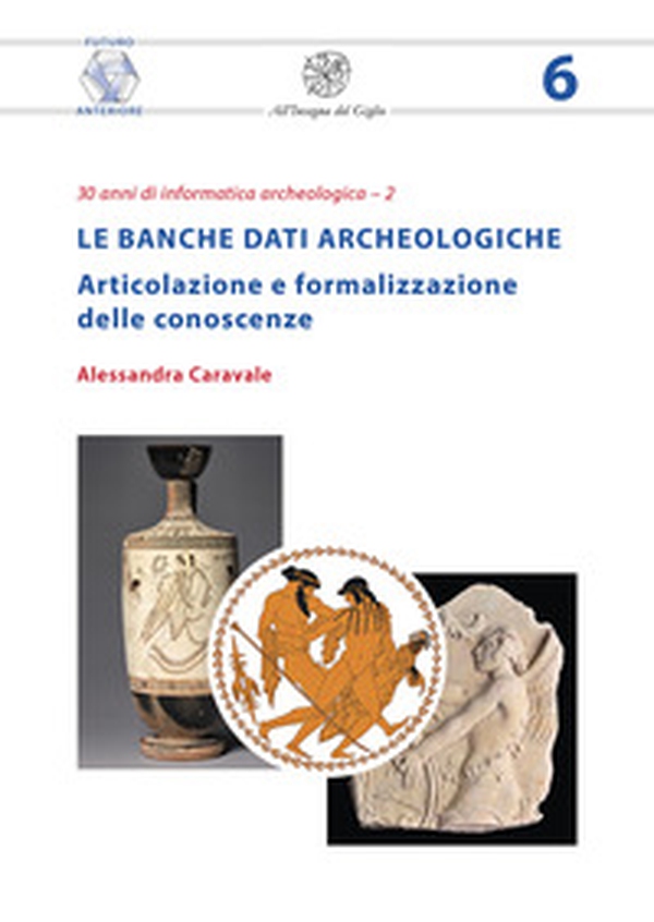 Le banche dati archeologiche. Articolazione e formalizzazione delle conoscenze - Librerie.coop Le banche dati archeologiche. Articolazione e formalizzazione delle conoscenze - Librerie.coop