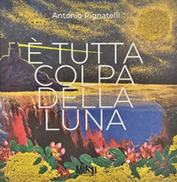 Antonio Pignatelli. È tutta colpa della luna - Librerie.coop Antonio Pignatelli. È tutta colpa della luna - Librerie.coop