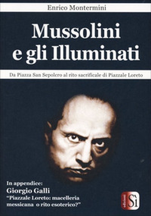 Mussolini e gli Illuminati. Da piazza San Sepolcro al rito sacrificale di Piazzale Loreto - Librerie.coop Mussolini e gli Illuminati. Da piazza San Sepolcro al rito sacrificale di Piazzale Loreto - Librerie.coop