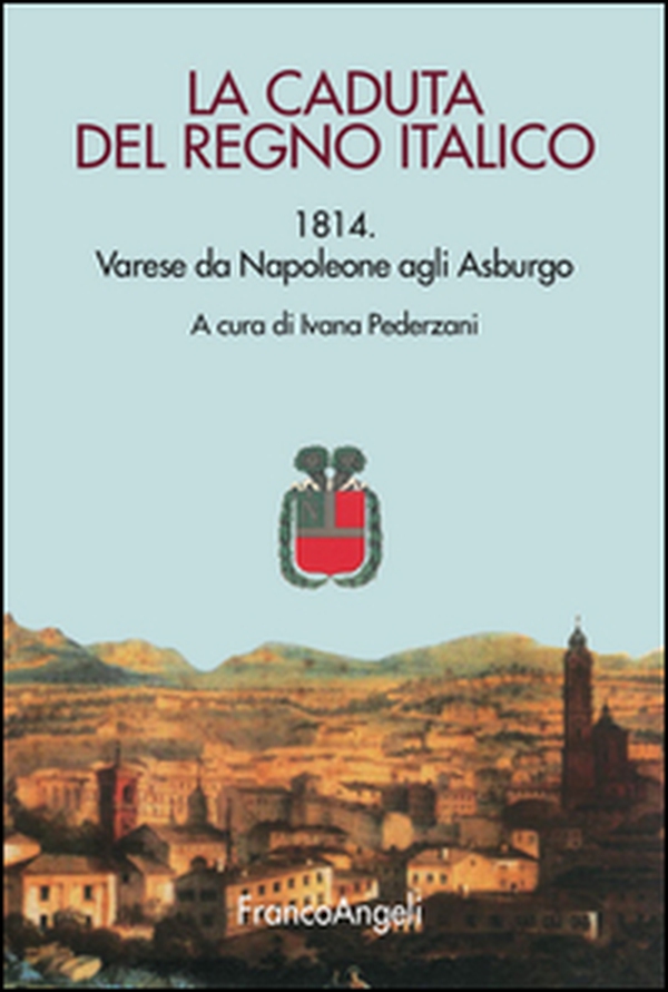 La caduta del Regno italico. 1814. Varese da Napoleone agli Asburgo - Librerie.coop La caduta del Regno italico. 1814. Varese da Napoleone agli Asburgo - Librerie.coop