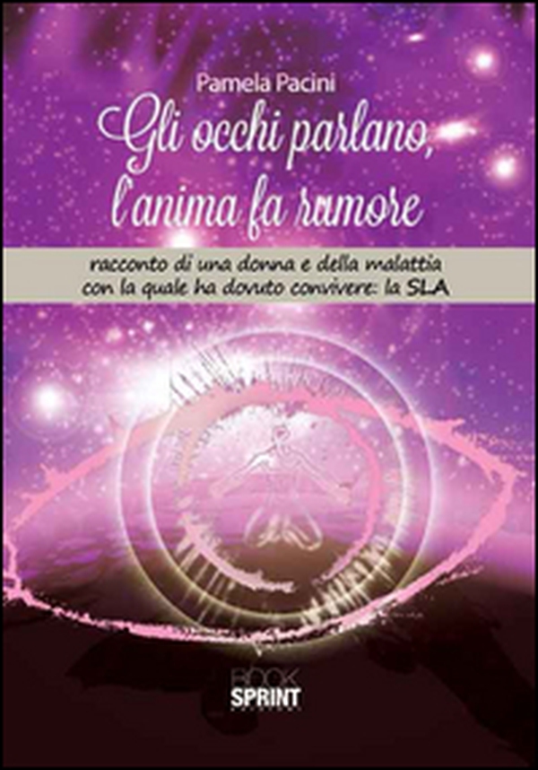 Gli occhi parlano, l'anima fa rumore. Racconto di una donna e della malattia con la quale ha dovuto convivere: la SLA - Librerie.coop Gli occhi parlano, l'anima fa rumore. Racconto di una donna e della malattia con la quale ha dovuto convivere: la SLA - Librerie.coop