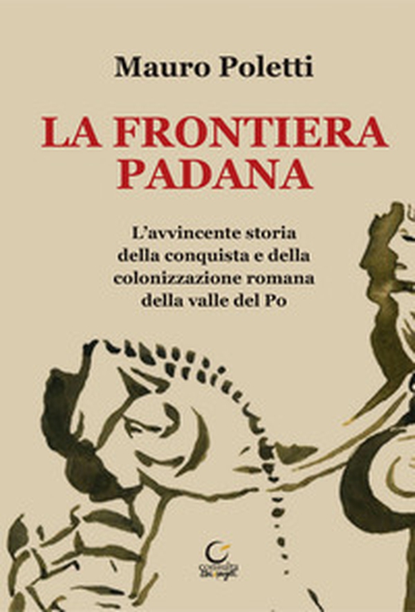 La frontiera padana. L'avvincente storia della conquista e della colonizzazione romana della Valle del Po - Librerie.coop La frontiera padana. L'avvincente storia della conquista e della colonizzazione romana della Valle del Po - Librerie.coop