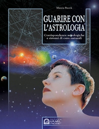 Guarire con l'astrologia. Corrispondenze astrologiche e sistemi di cura naturali - Librerie.coop