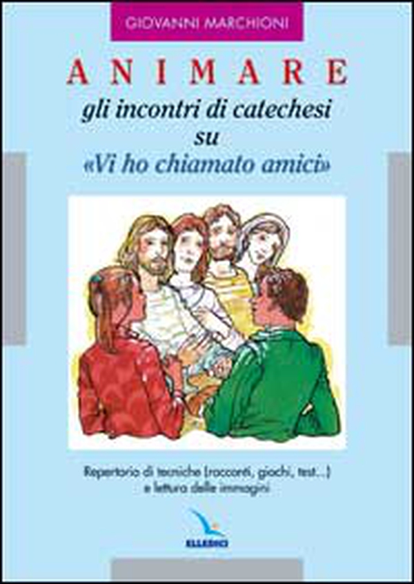 Animare gli incontri di catechesi su «Vi ho chiamati amici» - Librerie.coop Animare gli incontri di catechesi su «Vi ho chiamati amici» - Librerie.coop