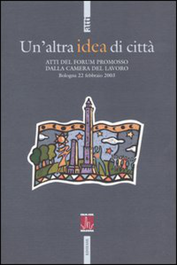 Un'altra idea di città. Atti del Forum promosso dalla Camera del Lavoro (Bologna, 22 febbraio 2003) - Librerie.coop Un'altra idea di città. Atti del Forum promosso dalla Camera del Lavoro (Bologna, 22 febbraio 2003) - Librerie.coop