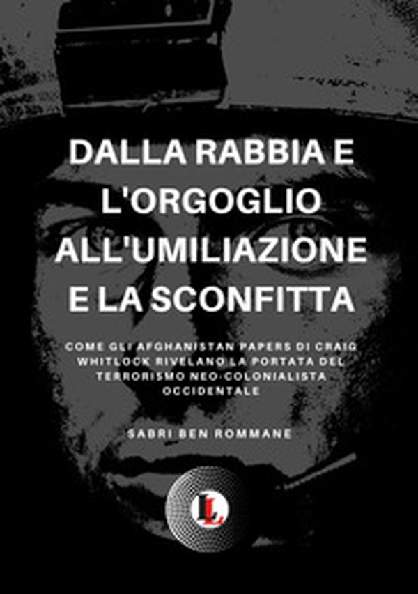 Dalla rabbia e l'orgoglio all'umiliazione e la sconfitta. Come gli Afghanistan papers di Craig whitlock rivelano la portata del terrorismo neo-colonialista occidentale - Librerie.coop Dalla rabbia e l'orgoglio all'umiliazione e la sconfitta. Come gli Afghanistan papers di Craig whitlock rivelano la portata del terrorismo neo-colonialista occidentale - Librerie.coop