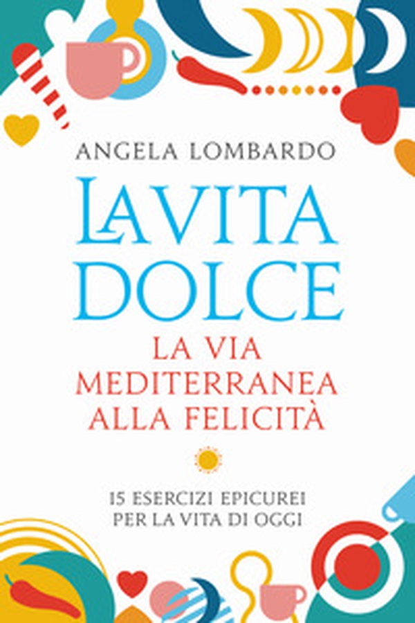 La vita dolce. La via mediterranea alla felicità. 15 esercizi epicurei per la vita di oggi - Librerie.coop La vita dolce. La via mediterranea alla felicità. 15 esercizi epicurei per la vita di oggi - Librerie.coop
