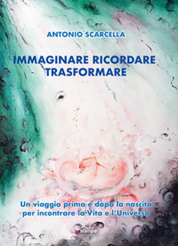 Immaginare ricordare trasformare. Un viaggio prima e dopo la nascita per incontrare la vita e l'universo - Librerie.coop Immaginare ricordare trasformare. Un viaggio prima e dopo la nascita per incontrare la vita e l'universo - Librerie.coop