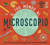 Il tuo mondo al microscopio. Scopri la vita in miniatura: dal fantastico corpo umano a incredibili microchip - Librerie.coop