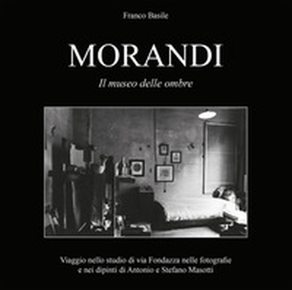 Morandi. Il museo delle ombre. Viaggio nello studio di via Fondazza nelle fotografie e nei dipinti di Antonio e Stefano Masotti - Librerie.coop Morandi. Il museo delle ombre. Viaggio nello studio di via Fondazza nelle fotografie e nei dipinti di Antonio e Stefano Masotti - Librerie.coop