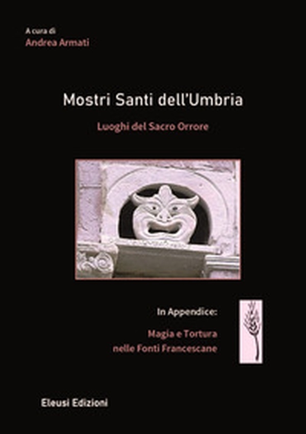 Mostri santi dell'Umbria. Luoghi del sacro orrore. In appendice: magia e tortura nelle fonti francescane - Librerie.coop Mostri santi dell'Umbria. Luoghi del sacro orrore. In appendice: magia e tortura nelle fonti francescane - Librerie.coop