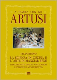 A tavola con gli Artusi. 120 anni dopo «la scienza in cucina e l'arte di mangiar bene» - Librerie.coop