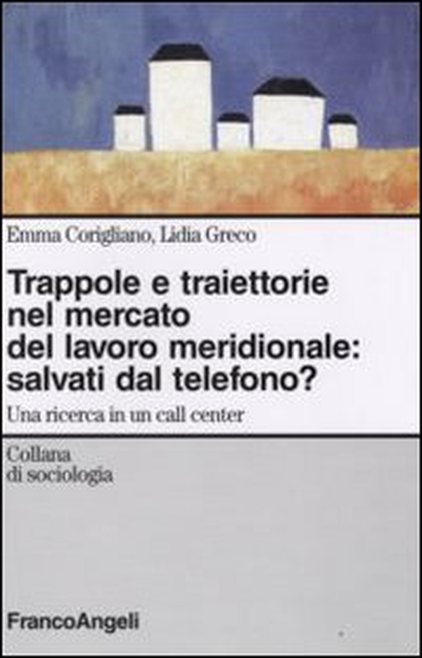 Trappole e traiettorie nel mercato del lavoro meridionale. Salvati dal telefono? Una ricerca in un call center - Librerie.coop Trappole e traiettorie nel mercato del lavoro meridionale. Salvati dal telefono? Una ricerca in un call center - Librerie.coop