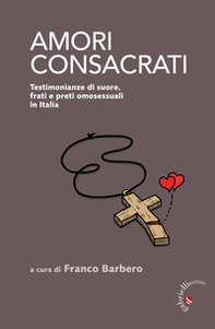 Amori consacrati. Testimonianze di suore, frati e preti omosessuali in Italia - Librerie.coop