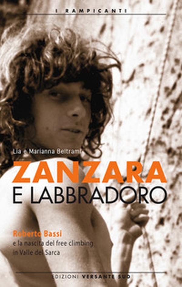Zanzara e Labbradoro. Roberto Bassi e la nascita del freeclimbing in Valle del Sarca - Librerie.coop Zanzara e Labbradoro. Roberto Bassi e la nascita del freeclimbing in Valle del Sarca - Librerie.coop