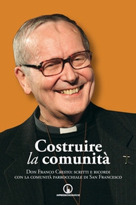Costruire la comunità. Don Franco Cresto: scritti e ricordi con la comunità parrocchiale di San Francesco - Librerie.coop
