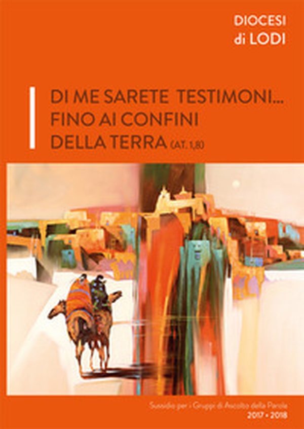 Di me sarete testimoni... fino ai confini della terra (AT. 1,8). Sussidi per i gruppi di ascolto della parola 2017-2018 - Librerie.coop Di me sarete testimoni... fino ai confini della terra (AT. 1,8). Sussidi per i gruppi di ascolto della parola 2017-2018 - Librerie.coop