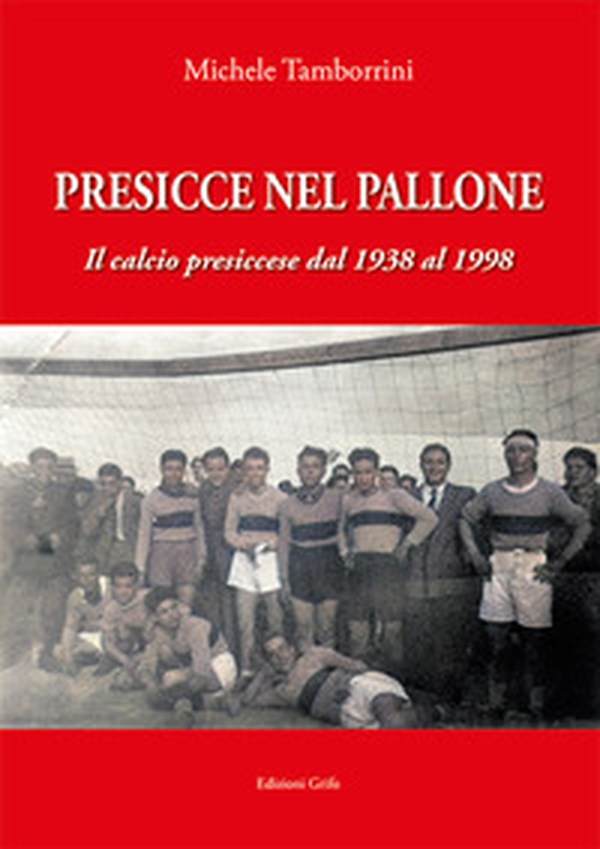 Presicce nel pallone. Il calcio presiccese dal 1938 al 1998 - Librerie.coop Presicce nel pallone. Il calcio presiccese dal 1938 al 1998 - Librerie.coop