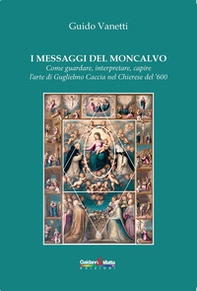 I messaggi del Moncalvo. Come guardare, interpretare, capire l'arte di Guglielmo Caccia nel Chierese del '600 - Librerie.coop