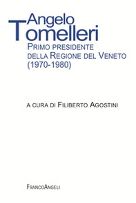 Angelo Tomelleri. Primo presidente della Regione del Veneto (1970-1980) - Librerie.coop