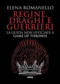 Regine, draghi e guerrieri. La guida non ufficiale a Game of Thrones - Librerie.coop