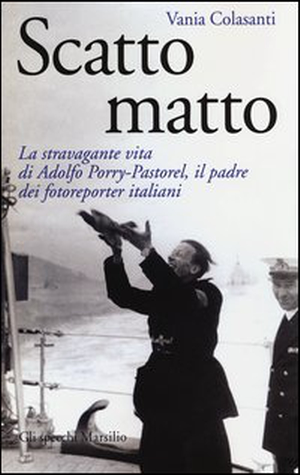 Scatto matto. La stravagante vita di Adolfo Porry-Pastorel, il padre dei fotoreporter italiani - Librerie.coop Scatto matto. La stravagante vita di Adolfo Porry-Pastorel, il padre dei fotoreporter italiani - Librerie.coop