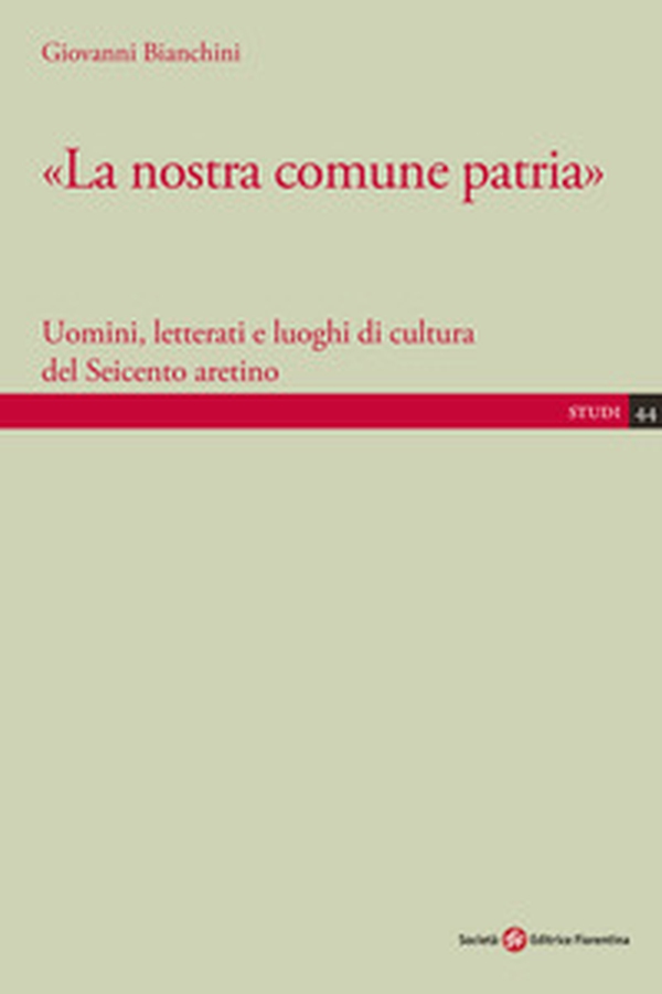 «La nostra comune patria». Uomini, letterati e luoghi di cultura del Seicento aretino - Librerie.coop «La nostra comune patria». Uomini, letterati e luoghi di cultura del Seicento aretino - Librerie.coop