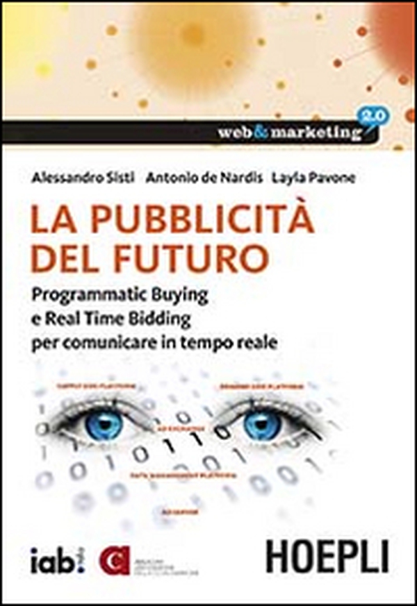 La pubblicità del futuro. Programmatic Buying e Real Time Bidding per comunicare in tempo reale - Librerie.coop La pubblicità del futuro. Programmatic Buying e Real Time Bidding per comunicare in tempo reale - Librerie.coop