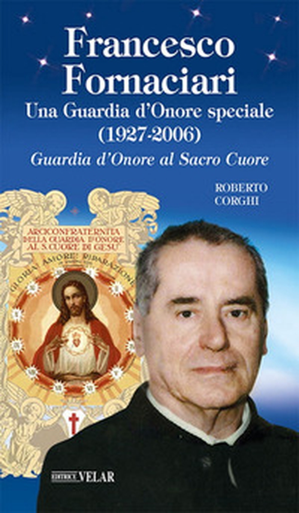 Francesco Fornaciari. Una Guardia d'Onore speciale (1927-2006). Guardia d'Onore al Sacro Cuore - Librerie.coop Francesco Fornaciari. Una Guardia d'Onore speciale (1927-2006). Guardia d'Onore al Sacro Cuore - Librerie.coop