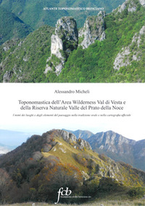 Toponomastica dell'area wilderness Val di Vesta e della riserva naturale Valle del Prato della Noce. I nomi dei luoghi e degli elementi del paesaggio nella tradizione orale e nella cartografia ufficiale - Librerie.coop Toponomastica dell'area wilderness Val di Vesta e della riserva naturale Valle del Prato della Noce. I nomi dei luoghi e degli elementi del paesaggio nella tradizione orale e nella cartografia ufficiale - Librerie.coop